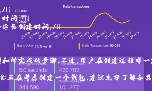 数字货币钱包的创建时间通常是非常短的。大多数数字货币钱包可以在几分钟内完成创建。具体的时间取决于你选择的钱包类型和你所采用的注册流程。下面是关于数字货币钱包创建时间的一些详细信息。

数字货币钱包的类型
首先，我们需要了解不同类型的数字货币钱包。主要分为三种：热钱包、冷钱包和硬件钱包。

热钱包：这类钱包通常是在线的，像交易所、移动应用或网络浏览器扩展。这些钱包的创建过程相对简单，大多只需几分钟，甚至几秒钟的时间就能完成注册和设置。

冷钱包：这种钱包不直接连接互联网，通常用于长期保存资产，如纸钱包或存储在外部设备上的钱包。冷钱包的创建可能需要更长的时间，特别是在生成安全密钥和备份的过程中。

硬件钱包：硬件钱包是一种物理设备，专门用于安全地存储数字资产。创建一个硬件钱包的过程比热钱包复杂，因为用户需要下载软件、设定PIN码以及备份恢复种子，整个过程可能需要十五分钟到半小时不等。

创建钱包的流程
创建数字货币钱包的过程通常包括以下几个步骤：

ol
li选择一个钱包：根据你的需求，选择合适的钱包类型。/li
li下载或访问钱包应用：对于热钱包，下载相应的应用程序；对于硬件钱包，确保你有对应的设备。/li
li创建账号或钱包：根据应用程序的指引，输入必要的信息，设置密码或PIN码。/li
li备份种子：这是非常重要的一步，通常是一串随机生成的单词，用于在需要时恢复钱包。/li
li完成设置：完成所有设置后，你的钱包就创建好了，可以开始进行交易。/li
/ol

影响创建时间的因素
尽管创建钱包的时间大多数情况下较短，但仍有一些因素可能会影响这个过程：

ul
li网络速度：如果使用在线钱包，网络的稳定性和速度会直接影响钱包的创建时间。/li
li用户熟悉度：如果用户是第一次创建钱包，可能会对流程不够熟悉，从而浪费更多时间。/li
li安全设置：许多钱包提供额外的安全措施，如双重身份验证，设置这些安全措施会延长创建时间。/li
/ul

总结
总的来说，数字货币钱包的创建时间通常不超过半小时，具体取决于你选择的类型和所完成的步骤。不过，用户在创建过程中一定要确保安全，特别是在备份种子词和设置密码的时候。

希望这篇文章能够帮助你更好地理解数字货币钱包的创建时间及相关流程。如果你正在考虑创建一个钱包，建议充分了解各类钱包的特点，以便选择最适合你的方案。
