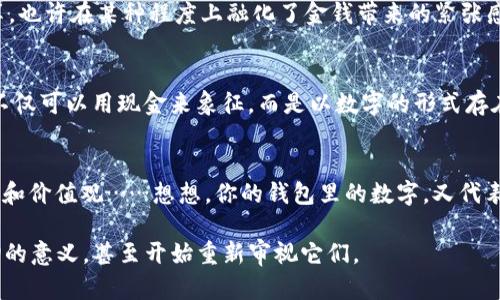 在现代社会，钱包里的数字代表着很多东西，它不仅仅是纸币和硬币那么简单。实际上，钱包中的数字可以涉及到财富、价值、文化符号、甚至情感挂念。让我们从多个角度深入探讨这个看似简单却又复杂的问题。

钱包里的数字：财富的象征
首先，钱包中的数字最显而易见的意义就是财富的象征。对于大多数人来说，钱包里的总金额往往直接关联着他们的经济状况和生活水平。收入、支出、储蓄，这些数字直接反映出一个人的经济健康度……当然，有时这些数字也会让人感到压力，特别是在面对账单和财务负担时。

精神层面的表达
除了财富的象征，钱包里的数字还承载着个人的价值观和生活态度。例如，有的人偏爱简约生活，他们的钱包里可能只有几张纸币，象征着他们对于物质的淡泊和对精神生活的重视；而另一些人则可能追求物质享受，钱包里总是满满当当，似乎在向世界宣告自己的成功和地位……这...真的能带来快乐吗？

文化背景下的数字
另外，数字在不同文化中常常有着不同的含义。在一些文化中，特定的数字可能被视为吉祥或不吉利的象征。例如，在中国文化中，数字“8”象征着好运和财富，而数字“4”则被视为不吉利的象征。这...是否让我们在钱包中注意到了这些数字的选择？甚至有人特意选择包含“8”的银行卡来招财，这也是一种文化传承的体现。

心理学的视角
心理学也能够为我们揭示钱包里的数字所代表的深层次含义。根据一些研究，经济状况与心理健康有密切关系。财务自由能带来安心感，反之，财政困扰可能导致焦虑和抑郁……而这些情绪也可能反映在钱包里的数字上。它们不仅仅是冷冰冰的数字，更是我们生活状况的缩影。

社会地位的体现
在一个社交媒体盛行的时代，钱包里的数字似乎也成了社会地位的象征。有人甚至会在朋友圈中晒账单、分享消费记录，通过这些数字来比较和炫耀自己的生活水平……这是...一种现代人的宣传吗？这不仅引发了对消费文化的反思，也让钱包里的数字变得愈发重要。

数字与情感的连接
此外，钱包里的数字还可以与亲密关系产生联系。比如，情侣间可能会分享彼此的钱包记录，作为信任和共同生活的象征……而这样的分享，也许在某种程度上融化了金钱带来的紧张感，数字在这种情感交流中变得更加有意义。不禁让人思考：数字究竟是冷冰冰的，还是有温度的情感桥梁？

钱包里的未来：数字化的转变
随着科技的发展，传统的钱包正在快速被数字钱包所取代，这...将会对我们理解“钱包里的数字”带来怎样的影响呢？现如今，我们的财富不仅可以用现金来象征，而是以数字的形式存在于手机和电脑中。数字钱包的到来，颠覆了我们对传统钱包的认知，同时也在一定程度上削弱了这些数字背后所承载的情感和文化意义。

总结：钱包里的数字，何以为重
归根到底，钱包里的数字远不止于其表面意义，它们承载着财富、文化、情感、心理、社会地位等多重层面。每个人的钱包，都有其独特的故事和价值观……想想，你的钱包里的数字，又代表着什么呢？在追求物质和心灵的道路上，或许我们都应该在这些数字和故事中找到属于自己的答案。

通过这样的分析，我们可以看到钱包里的数字在生活各个层面所体现的复杂性和多样性。相信当你再次打开钱包时，心中会浮现出这一切的意义，甚至开始重新审视它们。