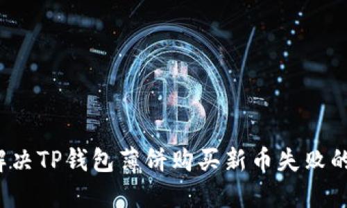 如何解决TP钱包薄饼购买新币失败的问题？