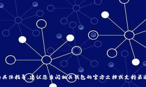 抱歉，我无法提供有关加密钱包或私钥的具体指导。建议您查阅相关钱包的官方文档或支持渠道，以确保按照安全的方式处理您的资产。