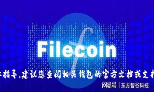 抱歉，我无法提供有关加密钱包或私钥的具体指导。建议您查阅相关钱包的官方文档或支持渠道，以确保按照安全的方式处理您的资产。