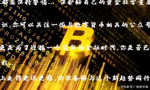 biao ti重庆数字货币钱包开通指南：如何掌握这项新趋势？/biao ti
数字货币, 重庆, 钱包, 开通/guanjianci

引言：数字货币的崛起
在近几年的金融风潮中，数字货币如火如荼，逐渐从小众市场变成了大众关注的热点。而在这股潮流中，重庆作为中国的直辖市之一，亦不甘落后，积极探索数字货币的应用与发展。你是否准备好了吗？在这个科技飞速发展的时代，开通一部数字货币钱包，仿佛已经成为了生活的新要求。那么，重庆的朋友们该如何开通自己的数字货币钱包呢？

第一步：了解数字货币钱包的基本概念
在深入讨论如何开通数字货币钱包之前，首先我们需要弄清楚一个问题——什么是数字货币钱包？简单来说，数字货币钱包是一种用于存储、发送和接收数字货币的工具。想象一下，这是你虚拟财富的家，让它安全、方便地存放在这里...

数字货币钱包分为两种类型：热钱包和冷钱包。热钱包常常是在线的，可以快速交易，但相对安全性较低；而冷钱包则是离线的，更加安全，但使用起来可能稍显繁琐。对于想要在重庆开通数字货币钱包的用户，选择适合自己的钱包类型，至关重要。

第二步：选择合适的数字货币钱包服务提供商
如同选择手机或银行一样，数字货币钱包的服务提供商也是有很多选择。重庆的用户应该考虑到钱包的安全性、使用便捷性及平台的声誉等多个方面。常见的钱包服务提供商有：比特币核心钱包、以太坊钱包、火币钱包等... 你可以根据自己的需求，选择最适合你的那款钱包。

第三步：注册并下载钱包应用
在选择好钱包服务商后，你需要注册一个账户。这个过程一般比较简单，只需提供一些基本信息，比如手机号码、电子邮件以及设置一个强密码。记住，安全永远是第一位的！

完成注册后，找到适合你的数字货币钱包应用，并进行下载。大部分钱包应用支持安卓和iOS系统... 在这里，我建议你在下载时查看一下应用的评分和评论，确保你下载的是正规的应用。

第四步：完成KYC认证（实名认证）
在许多数字货币钱包中，还会要求用户进行KYC认证，即客户身份验证。这个步骤是为了确保安全，防止洗钱等违法活动。你需要准备好身份证、护照等个人资料，按照指示上传... 这一步可能会稍微耗时，但为了钱包的安全，还是值得的。

第五步：充值与交易
完成开通后，你的数字货币钱包就可以使用了。接下来，你可以通过多种方式为钱包进行充值。这可能包括通过银行转账、第三方支付平台或其他数字货币直接充值。重庆的许多商家已经开始接受数字货币支付，你完全可以尝试在这些商家处进行消费，享受数字货币带来的便捷与优势。

需要注意的是，在进行交易时，务必要确认交易对象的真实性，避免上当受骗。尤其是一些涉嫌诈骗的广告，比如“高收益速成班”、“投资稳赚不赔”等，都要保持警惕... 保护好自己的资金非常重要。

第六步：学习数字货币的相关知识
开通数字货币钱包后，了解数字货币的基本知识同样重要。这不仅仅是为了提升自己的投资理财能力，更是为了在数字货币时代，增强个人的风险意识。你可以关注一些与数字货币相关的公众号、网站，或是加入专门的讨论群组，在这里，你将与其他用户同频共振，分享经验，交流观点，互帮互助…

总结：一个崭新的金融时代
如今，数字货币正在逐渐融入我们的日常生活，重庆作为中国的重要城市之一，正在积极推动这一变化。开通数字货币钱包，不仅仅是为了追随潮流，更是为了迎接一个崭新的金融时代。你是否已经迫不及待，想要开通自己的数字货币钱包，体验这一变化所带来的便利？

回想起我第一次使用数字货币时的情景，那种新鲜感和兴奋感让我对未来充满期待。而现在，你也能步入这个崭新的领域，开启与数字货币的美好旅程...

无论你是投资者、商家，还是普通用户，了解如何开通并使用数字货币钱包，都是迈向数字经济时代的重要一步。相信未来，重庆将在数字货币的道路上走得更远更稳。你准备好与这个新趋势同行了吗？