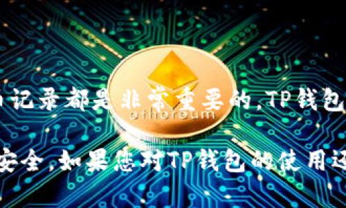 在TP钱包中查看提币记录，可以按照以下步骤进行操作：

步骤一：打开TP钱包
首先，您需要在手机上找到并打开TP钱包应用。如果您还没有安装该应用，请先到相应的应用商店下载并安装。

步骤二：登录您的账户
打开TP钱包后，输入您的账户信息进行登录。如果您之前设置了密码或者使用了生物识别技术，这时需要相应地进行身份验证。

步骤三：进入资产管理页面
成功登录后，您将进入TP钱包的主界面。在主界面找到“资产”或“钱包”选项，点击进入。这一部分会显示您账户中的各类数字资产。

步骤四：查看提币记录
在资产管理页面中，通常会有一个“交易记录”、“历史记录”或者“提币记录”的选项。点击进入这个选项，以查看您的提币记录。

步骤五：筛选和查看详细信息
在提币记录页面，您能看到所有过去的提币交易，包括时间、数量、目标地址以及交易状态等信息。您可以点击每一条记录，获取更详细的信息，例如交易哈希值和交易费用等。

注意事项
如果您在查看提币记录时遇到任何问题，可以考虑以下几点：
ul
li确保您的TP钱包已更新到最新版本，以确保功能正常。/li
li如果您的交易记录没有更新，可能是网络故障或区块链确认延迟。/li
li检查您的网络连接，确保能够顺利连接到TP钱包的服务器。/li
/ul

总结
无论您是频繁交易的投资者还是偶尔使用数字货币的用户，了解如何查看提币记录都是非常重要的。TP钱包提供了简便的操作界面，我们只需按照上述步骤，就能够轻松找到所需的信息。

通过这些步骤，您可以有效地管理自己的数字资产，确保每一笔交易的透明和安全。如果您对TP钱包的使用还有其他疑问或需要进一步的帮助，可以查阅官方文档或向社区求助。