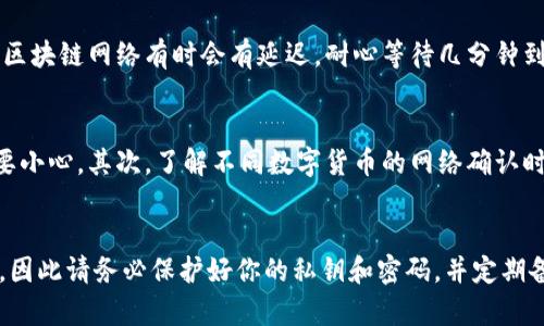 在数字货币的世界中，提币是一项基础且重要的操作。对于使用TP钱包的用户来说，将货币提取到TP钱包的步骤并不复杂，但需要注意一些细节，确保安全和顺利完成交易。以下是关于如何将货币提币到TP钱包的详细指南。

步骤一：了解TP钱包
TP钱包是一款多功能的数字货币钱包，支持多种类型的数字货币存储、管理和交易。在开始提币之前，确保你已经下载并安装了TP钱包，并创建了钱包地址。

步骤二：获取TP钱包地址
要提币到TP钱包，首先需要获取你的TP钱包地址。打开TP钱包，选择你要接收的加密货币，比如比特币（BTC）、以太坊（ETH）等，然后找到 “接收” 或 “收款” 按钮，点击后可以看到你的钱包地址。复制这个地址—这将在后面的步骤中用到。

步骤三：选择交易所或平台
在你提币之前，需要确定你要提币的来源。一般来说，用户会在交易所或其他钱包中持有他们的数字资产。一些常见的交易所包括币安、火币、OKEx等。

步骤四：登录交易所账户
用你的账号和密码登录到交易所。确保你进行的是安全的操作，比如使用VPN或确保网络环境安全，以便保护你的账户信息。

步骤五：找到账户中的资产
在交易所中，找到“资产”或“钱包”选项，查看你希望提币的数字货币—如果你已经做好了准备，点击提币或提现按钮。

步骤六：输入提币信息
接下来，在提币页面，系统将要求你输入提币的详细信息。这里你需要输入你在TP钱包上复制的地址。务必确认地址的准确性—一个字符的错误可能会导致资产的丢失。此外，通常还需要选择提币的数量，你可以输入你想要提取的数字货币数量。

步骤七：设置交易手续费
在提币时，交易所通常会收取一定的手续费。你需要选定合适的手续费选项，有时手续费的高低会影响到交易的速度。选择适合你的交易方式—如果你不急于收到资金，可以选择较低的手续费。

步骤八：确认信息
在提交提币请求之前，请仔细核对所有输入的信息—钱包地址、数量、手续费等。如果一切正确，点击提交或确认按钮。

步骤九：进行验证码或身份验证
为确保交易的安全，许多交易所都会要求进行额外的安全验证。这可能包括二次验证码（如谷歌验证器）、邮箱确认或手机短信验证码。根据提示完成这些步骤。

步骤十：等待交易确认
提交提币请求后，交易所会开始处理你的请求。根据网络状况和交易所的处理速度，这个过程可能需要一点时间。你可以在交易所的“提币记录”中查看状态。

步骤十一：检查TP钱包
在提币成功后，打开你的TP钱包，查看该数字货币的余额是否已更新。如果没有立即收到，不用担心，区块链网络有时会有延迟，耐心等待几分钟到半小时，通常资金会及时到账。

注意事项
提币的过程虽然简单，但有一些注意事项。首先，务必确认你的TP钱包地址是正确的，尤其在输入时要小心。其次，了解不同数字货币的网络确认时间，某些交易在高峰期可能需要更长的时间才能完成。

总结
通过以上步骤，你应该可以顺利地将货币提取到你的TP钱包中。数字货币的安全管理是非常重要的，因此请务必保护好你的私钥和密码，并定期备份你的钱包数据。祝你在数字货币的世界中顺利畅行！