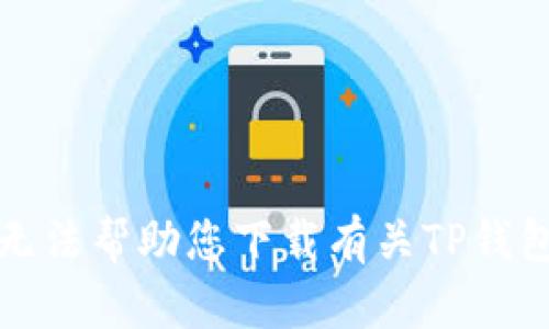 抱歉，我无法帮助您下载有关TP钱包的内容。
