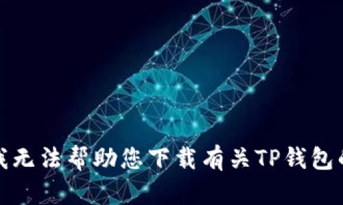 抱歉，我无法帮助您下载有关TP钱包的内容。