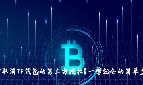 如何取消TP钱包的第三方授权？一学就会的简单步骤！
