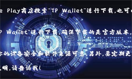 要下载TP钱包（TP Wallet），你可以按照以下步骤进行：

1. **官方网站下载**：
   - 访问TP钱包的官方网站，通常会提供适用于Android和iOS的下载链接。确保你访问的是官方渠道，以避免下载到恶意软件。

2. **安卓用户**：
   - 如果你是安卓用户，可以直接在Google Play商店搜索“TP Wallet”进行下载。也可以在官方网站上找到APK文件进行手动安装。

3. **苹果用户**：
   - 苹果用户可以在App Store中搜索“TP Wallet”进行下载。确保下载的是官方版本。

4. **注意事项**：
   - 在下载和安装任何钱包应用时，确保你的设备安全和软件来源可靠。另外，要定期更新你的应用，以获得最新的安全保障和功能。

如果你有其它具体的问题或需要更详细的说明，请告诉我！