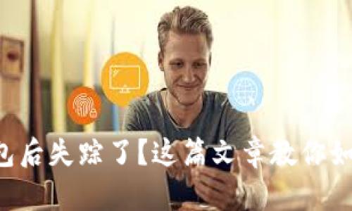 提币到TP钱包后失踪了？这篇文章教你如何快速找回！