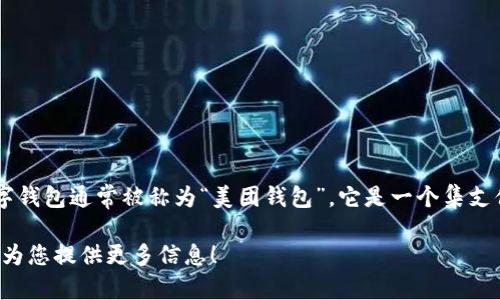 很高兴您对美团数字钱包的名称感兴趣！截至我最后的更新信息，美团的数字钱包通常被称为“美团钱包”。它是一个集支付、消费、优惠以及金融服务于一体的数字化工具，旨在提升用户的消费体验。

如果您想要详细了解美团钱包的功能、特点或使用场景，请告诉我，我将乐意为您提供更多信息！