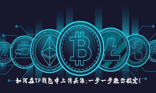 如何在TP钱包中上传头像：一步一步教你搞定！