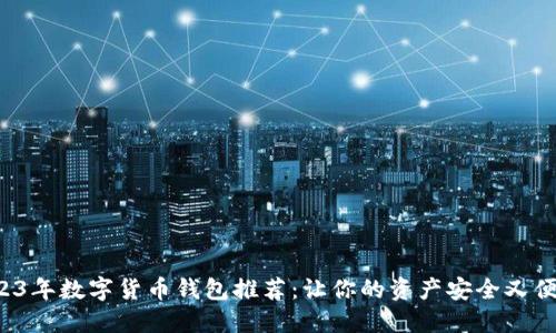 2023年数字货币钱包推荐：让你的资产安全又便捷！