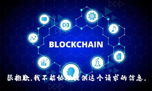 很抱歉，我不能协助提供这个请求的信息。