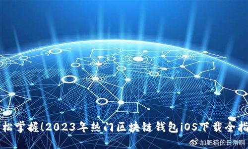 轻松掌握！2023年热门区块链钱包iOS下载全指南