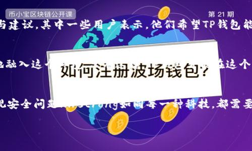 目前，TP钱包（TP Wallet）是一款广受欢迎的数字货币钱包，但最近在加密货币的快速变化和市场波动中，TP钱包似乎遭遇了一些挑战。具体表现可以从几个方面来看。

钱包安全性问题
如同其他大型数字钱包一样，TP钱包也面临着安全性的问题。近期，有报告指出用户的账户出现了资产被盗的现象。这些问题通常是由钓鱼诈骗、恶意软件等引发的。即使TP钱包自身的安全机制非常强大，但用户的安全意识同样重要，strong用户应提高警惕，不要轻易点击来路不明的链接.../strong

新功能与更新
TP钱包的开发团队一直在努力提升用户体验，近期推出了一些新功能，比如更便捷的交易接口和多币种支持。但是，有些用户反馈说新版本的稳定性较之前有所下降，strong这让一部分人感到不满.../strong更新的过程应该是令人期待的，但有时候，更新也可能带来新的bug。

市场波动带来的影响
数字货币市场本身就是一个极其波动的领域，TP钱包作为其一部分，难以逃避市场波动的影响。最近，比特币和以太坊等主流货币价格的剧烈波动，直接导致用户对钱包存储的资金产生了忧虑。这种情绪反映了用户对整个数字货币生态的挤压感，也让不少投资者开始审慎思考自己资金的去向...

用户社区的反应
对TP钱包的使用体验，以及近期发生的一系列事件，用户社区都给予了热烈的讨论。有用户在社交平台上发起了针对TP钱包的讨论，提出了自己的疑问与建议。其中一些用户表示，他们希望TP钱包能够加强客户服务与沟通，strong使得问题能够得到及时反馈.../strong同时还有一些新手用户在这些讨论中寻求帮助，对于如何使用TP钱包表示困惑。

未来的发展方向
展望未来，TP钱包需要在保留其创新性的基础上，增强安全防护和用户教育。作为社区的一员，用户也应该主动参与，分享使用经验，帮助新手用户更好地融入这个环境。只有这样，TP钱包才能在这个竞争愈发激烈的市场环境中，继续扩大其用户基础。

结尾的思考
总体来看，TP钱包作为一款数字货币钱包，在面对技术挑战和市场变动时，仍有很大的发展潜力。strong不过，用户在享受这些便利的同时，千万不要忽视安全问题.../strong如同每一种科技，都需要我们的相辅相成，只有这样才能朝着更好的方向前行。

希望这篇文章能给你对TP钱包近况的深入了解。如有进一步的信息或讨论，欢迎留言。