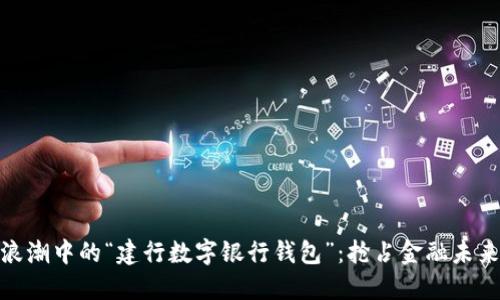 数字化浪潮中的“建行数字银行钱包”：抢占金融未来的钥匙