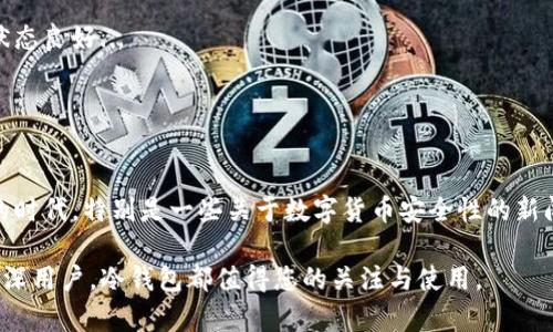 区块链冷钱包是指一种用于存储数字货币（如比特币、以太坊等）的离线钱包，与互联网没有直接连接，从而提升了安全性。相较于热钱包（在线钱包），冷钱包因其独立于网络，更能有效地保护加密资产免受黑客攻击。在这个加密货币日益普及的时代，了解冷钱包的益处与使用方法变得尤为重要。

### 冷钱包的工作原理

冷钱包的工作机制相对简单：它通过将私钥存储在一个完全离线状态的设备上，确保没有任何网络攻击的风险。冷钱包可以是硬件设备（比如Ledger、Trezor等），也可以是纸质钱包。为了更好地理解，让我们来看看它们的一些具体特点：

#### 硬件钱包
硬件钱包的优势
硬件钱包是专门设计来存储私钥的一种设备。它们通常具有防篡改的功能，使用时需要经过身份验证。其使用体验与普通USB设备类似...
许多用户钟爱硬件钱包的原因则在于，其提供了极高的安全性和易用性。用户只需将设备连接至电脑或手机，输入密码，即可进行交易。但在不需要进行交易时，这些钱包可以安全地存放在一个封闭的环境中，避免了网络的威胁。

#### 纸质钱包
纸质钱包的独特魅力
纸质钱包是一种将私钥和公钥打印在纸上的存储方式。虽然它不如硬件钱包方便，但绝对是“铠甲级”的安全解决方案。这种方式的一个显著好处是：用户对私钥的掌控是绝对的…
然而，纸质钱包存在不可否认的缺陷，例如：如果纸张损坏、丢失，那么存储在其上的加密资产也将无法找回。因此，在使用纸质钱包时，用户需要特别小心地保存它，并采取额外的备份措施。

### 冷钱包的类型

冷钱包有多种类型，目的都是为了增强存储加密货币的安全性。接下来，我们将更加深入地探讨一些具体的冷钱包类型。

#### 硬件钱包与纸质钱包的对比
选择适合自己的冷钱包
在考虑使用冷钱包时，用户常常面临一个选择：硬件钱包还是纸质钱包？这两个选项各自都有其优缺点...
硬件钱包虽然成本相对较高，但其便携、快速交易的特性令许多用户选择它。而纸质钱包虽然成本低，但使用起来不够方便。用户需要根据自己的需求，选择合适的钱包类型。

### 使用冷钱包的好处

使用冷钱包对于那些希望将自己的数字资产保管得更加安全的人来说，不失为一种优秀的方案。接下来，我们来看一下使用冷钱包的几项主要好处。

#### 安全性
安全性：抵御网络攻击
冷钱包提供了极高的安全性，因为它与互联网没有直接连接。这就意味着，黑客即使能够攻击用户的计算机或手机，亦无法获取存储在冷钱包中的私钥...
通过使用冷钱包，用户大大降低了数字资产被盗的风险。因此，越来越多的人选择将自己的资产存放在冷钱包中，以充分保护他们的财产安全。

#### 独立性
独立性：用户掌控自己的资产
在冷钱包中，用户完全掌控着自己的私钥。与一些平台钱包不同，用户不需要依赖第三方机构来进行交易或存储资产，这使得冷钱包成为一种更为自主的资产管理方式...
这种独立性，让用户在处理自己的资产时不再感到不安；无论何时何地，都能自由地掌控自己的数字财产。

### 如何选择适合的冷钱包

在这个数字货币蓬勃发展的时代，选择适合的冷钱包显得尤为重要。接下来，我们为您提供一些选择冷钱包时的建议。

#### 了解自己的需求
了解需求是选择的第一步
首先，您需要明确自己的需求。您打算存储多少资产？是长时间的储存，还是偶尔交易？了解需求后，才能在冷钱包的选择上更具针对性...
如果您只打算存储少量的数字货币，纸质钱包可能就足够了；而如果您有大量资产需要存放，硬件钱包可能更为合适。

#### 安全性和便捷性的平衡
安全与便捷：不可忽视的平衡
在选择冷钱包时，安全性和便捷性往往是一个拉锯战。虽然硬件钱包安全性高，但它的价格和便携性可能会影响您的购买决策...
因此，在选择的时候，建议多方考量，确保找到一个在安全性与便捷性之间取得平衡的冷钱包。

### 冷钱包使用中的注意事项

在使用冷钱包时，虽然其提供了极高的安全性，但用户在使用过程中仍需注意一些事项，以确保自己的资产安全。

#### 私钥保护
私钥：你的“生命线”
存储在冷钱包中的私钥就是您数字资产的“生命线”。如果您失去了私钥，那您的资产也将永远消失...
因此，确保私钥的安全极为重要，建议用户将私钥备份，并存储在多个安全的位置。这是保证您数字资产安全的关键一步。

#### 定期检查
定期检查：把控资产状态
虽然冷钱包的安全性高，但定期检查也是非常必要的。尤其是在长时间不使用冷钱包后，用户最好定期进行检查，以确保钱包的状态良好...
如果发现任何异常情况，及时采取措施，是保护自身资产的有效手段。

### 结语

总的来说，冷钱包是存储数字货币的理想选择，其高安全性、用户独立性使其在数字资产保护中尤为重要。在如今数字货币泛滥的时代，特别是一些关于数字货币安全性的新闻层出不穷，了解冷钱包的相关知识显得尤为迫切。对于希望保护自己资产的人来说，冷钱包无疑是一个必须了解和掌握的工具。

希望通过本篇关于冷钱包的探讨，能够帮助您更深入了解这一概念，谨慎而科学地管理您的数字资产。无论是对于初学者还是资深用户，冷钱包都值得您的关注与使用。