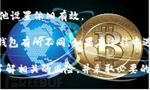 取消钱包余额加密的设置通常取决于你使用的钱包类型（例如，移动钱包、桌面钱包或硬件钱包）。以下是一般步骤，可能适用于大多数钱包，但具体操作可能会因钱包的不同而有所不同：

步骤一：打开钱包应用
首先，确保你能顺利打开你所使用的钱包应用。无论是移动设备上的应用还是电脑上的软件，打开之后需要进入主界面。

步骤二：查找安全设置
在钱包的主界面中，通常会有一个“设置”或“安全”选项。点击进入，寻找与钱包安全、加密或隐私相关的选项。

步骤三：找到余额加密选项
在安全设置中，可能会有“余额加密”或者类似名称的选项。如果你找到了这个选项，点击查看相关设置。

步骤四：取消加密设置
找到余额加密的选项后，你可能会看到“启用”或“取消启用”的选择。如果之前设置了密码或者别的验证方式，可能需要输入这部分信息才能进行修改。输入正确的信息后，选择取消加密。

步骤五：确认修改
大多数钱包在更改设置时都会要求确认。确保仔细阅读弹出的提示信息，确认你的选择。如果一切无误，那么你就可以完成余额加密设置的取消了。

步骤六：退出设置并检查
最后，退出设置，返回主界面，检查你的钱包余额是否显示正常，并确保你的其他设置依旧有效。

以上是一般的取消钱包余额加密设置的步骤，具体界面和步骤可能根据你的钱包有所不同。如果在过程中遇到困难，建议查阅钱包的官方帮助文档或者联系客服获取帮助。

注意：取消余额加密会导致钱包的安全性降低。请确保在取消这项设置之前，了解相关的风险，并采取必要的措施保护你的资产安全。