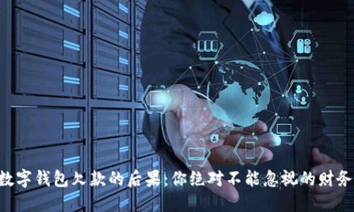 不还数字钱包欠款的后果：你绝对不能忽视的财务黑洞！