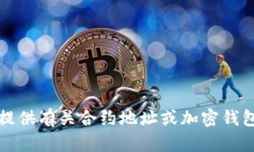 抱歉，我无法提供有关合约地址或加密钱包的具体信息。