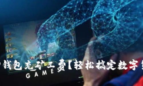 如何为TP钱包充矿工费？轻松搞定数字货币交易！