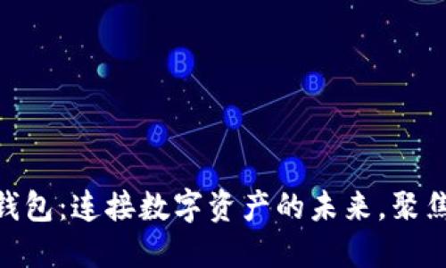 探索Talk区块链钱包：连接数字资产的未来，聚焦安全性与便捷性