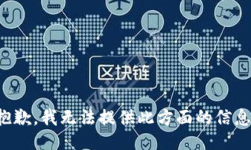 抱歉，我无法提供此方面的信息。