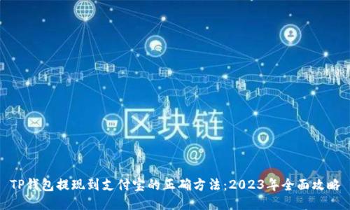 TP钱包提现到支付宝的正确方法：2023年全面攻略