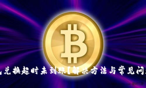 TP钱包兑换超时未到账？解决方法与常见问题解析