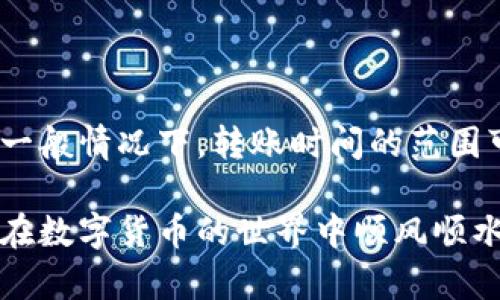 在讨论TP钱包转币到其他货币需要多久之前，我们需要先明确几个关键因素。TP钱包（TokenPocket）是一款去中心化钱包，支持多种数字货币，并且可以进行跨链转账。但不同的数字货币和转账方式会影响转账的时间。

转账时间影响因素

那么，具体影响转账时间的因素有哪些呢？我们可以从以下几个方面来分析：

1. **区块链拥堵情况**：在某些时段，特别是市场活跃时，区块链网络可能会非常拥堵。这时候，转账需要的时间可能会大幅延长，甚至可能需要几个小时才能完成。

2. **所选交易费**：大多数区块链平台允许用户设置交易费。支付更高的交易费通常可以更快地处理转账，因为矿工会优先选择交易费用高的交易。

3. **目标链的确认时间**：不同的区块链具有不同的确认时间。例如，比特币的平均确认时间大约是10分钟，而以太坊大约是15秒。这就意味着，如果你转账的是比特币，它的时间肯定会比转账以太坊要长。

4. **转账方式**：TP钱包提供多种转账方式，包括链上转账和链下转账。链上转账通常需要更多的时间，而链下转账可能会相对迅速，但这也取决于具体的实现方式。

TP钱包转币的步骤

了解了影响转账时间的因素，接下来，我们再来看一下如何在TP钱包中进行币的转账。这其实是一个相对简单的过程，但需要你仔细操作，以确保不会出错。

1. **打开TP钱包**：首先，你需要打开TP钱包。如果还没有安装，可以在应用商店中下载并安装。

2. **选择币种**：在钱包主页，查看你想要转账的币种。确保你选择的是正确的币种，因为一旦操作，无法撤回。

3. **输入转账地址**：你需要输入接收方的地址，这里非常重要，一定要仔细核对，因为转账到错误地址将会导致资产损失。

4. **输入金额**：接下来，输入你想要转账的金额。再次确认金额是否正确，确保不会误操作。

5. **设置交易费**：选择合适的交易费，这一步可以影响到转账的速度。如果希望快速到账，可以选择高一些的费用。

6. **确认转账**：在所有信息确认无误后，点击确认转账。TP钱包会提示你输入密码或者进行其他的身份验证，确保安全。

转账的后续注意事项

转账完成并不意味着一切都结束。这时候，你可能需要关注以下几个方面：

1. **查看转账状态**：大多数区块链都会提供转账状态的查询功能。你可以在TP钱包中查看当前转账的状态，确认是否已经完成。

2. **保持耐心**：如果转账时间超过你预期的时间，不要急于恐慌。通常情况下，转账过程会在一定的时间内完成，尤其是当网络拥堵时，更加需要耐心。

3. **安全性保证**：一旦转账完成，确保你的TP钱包安全，不要随意分享你的助记词或私钥等重要信息，以免引发不必要的资产损失。

总结

总的来说，TP钱包转币到其他货币的时间取决于多种因素，包括区块链拥堵、交易费、目标链确认时间以及转账方式等。一般情况下，转账时间的范围可以从几秒到几个小时不等。如果熟悉这些流程和因素，你就可以更好地管理你的数字货币资产，确保每笔转账更顺利。

希望以上内容能够对你有所帮助，当然，最重要的是—无论在何种情况下，都要保持冷静与理智，做出明智的决策，祝你在数字货币的世界中顺风顺水！