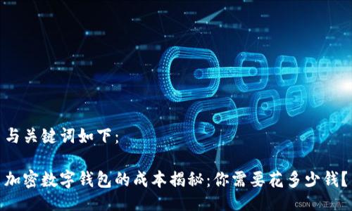 与关键词如下：

加密数字钱包的成本揭秘：你需要花多少钱？