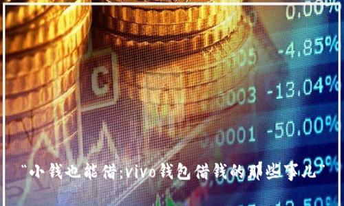 “小钱也能借：vivo钱包借钱的那些事儿”
