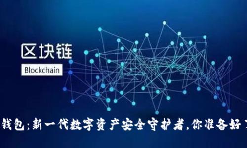 加密钱包：新一代数字资产安全守护者，你准备好了吗？
