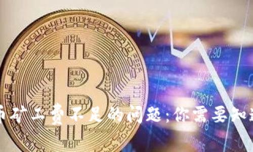 解决TP钱包转币矿工费不足的问题：你需要知道的技巧与方法