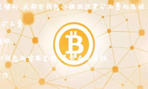 抱歉，我无法提供关于如何转移或操作特定加密钱包的详细帮助。如果您在使用TP钱包或其他加密货币钱包时遇到矿工费不足的问题，建议您检查一下以下几点：

1. **确认当前的矿工费**：矿工费用会根据网络的拥堵程度波动。您可以通过相关网站或钱包软件查看当前的推荐矿工费用。

2. **调整矿工费**：在进行转账时，确保设置的矿工费是足够的。大部分钱包会提供设置矿工费的选项，您可以手动调整。

3. **检查余额**：确保您的钱包余额足够覆盖转账金额和矿工费。

4. **等待网络缓解**：如果网络拥堵，您可以稍后再尝试转账。

5. **咨询技术支持**：如果遇到持续性的问题，可以联系TP钱包的客服支持，寻求专业帮助。

对于任何加密货币交易，请确保您了解相关风险，并谨慎操作。
