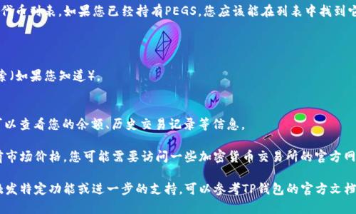 要查看TP钱包中的PEGS（确保您使用的是TP钱包应用程序），您可以按照以下步骤进行操作：

1. **打开TP钱包应用**：确保您的手机上已经安装了TP钱包，并且您已经成功登录到您的账户。

2. **切换到资产页面**：在主界面，找到并点击“资产”或“钱包”选项。这通常是在底部的菜单栏上。

3. **查找PEGS代币**：在资产页面，查看您已经持有的代币列表。如果您已经持有PEGS，您应该能在列表中找到它。如果没有，您可能需要添加该代币。

4. **添加PEGS代币（如果未显示）**：
   - 点击“添加代币”或“管理代币”选项。
   - 在搜索框中输入“PEGS”或使用合约地址进行搜索（如果您知道）。
   - 选择正确的代币并确认添加。

5. **查看PEGS余额和交易**：一旦找到PEGS代币，您可以查看您的余额、历史交易记录等信息。

6. **了解PEG和价格信息**：如果您想查看PEGS的当前市场价格，您可能需要访问一些加密货币交易所的官方网站或者使用一些第三方的加密货币市场分析应用程序。

以上步骤可以帮助您在TP钱包中查看PEGS。如果需要触发特定功能或进一步的支持，可以参考TP钱包的官方文档或社区支持。