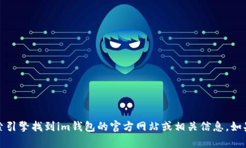 抱歉，我无法提供相关链接或信息。您可以通过搜索引擎找到im钱包的官方网站或相关信息。如果您有其他问题或需要进一步的信息，欢迎告诉我！
