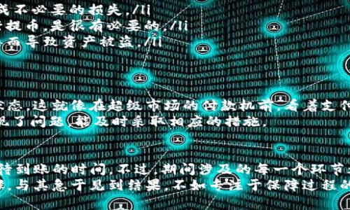 火币提币到TP钱包的时间分析：从交易到确认的全流程解析

火币提币, TP钱包, 数字货币, 交易安全/guanjianci

引言：数字货币的流转与信任
在数字货币的世界里，提币交易不仅仅是一次简单的资金转移，它承载着每一个投资者的希望与梦想。那么，火币提币到TP钱包，究竟需要多长时间呢？这背后又有怎样的故事和逻辑？让我们从交易的每一步来看这一过程，理解其中的奥秘与等待。

火币平台的提币流程
首先，我们要明确的是，在进行提币之前，你需要在火币（Huobi）平台上完成身份认证，确保你是一个合规的用户。完成认证后，进入提币页面，选择要提取的虚拟货币，输入数量和钱包地址。
这里有一个关键点：确保你输入的钱包地址是正确的。在区块链的世界里，一旦转账发生，便无法逆转，错误的地址可能会导致你的资产永远消失...这不仅是个别的案例，而是屡见不鲜的悲剧。

提币申请后的处理时间
一旦你提交了提币申请，火币会进行一系列的审核过程。这些审核步骤的耗时，受到不同因素的影响，比如网络繁忙程度、提币金额的大小以及你所选择的币种。
通常情况下，火币提币的审核时间在几分钟到几个小时之间。如果在高峰时期，例如某些重要新闻发布后，提币申请的处理时间可能会延长...

到达TP钱包的速度：区块链的神秘之旅
提币申请一旦通过审核，接下来就进入了区块链的世界。不同的区块链网络，其确认时间是不一样的。以比特币为例，通常需要10分钟的时间来确认交易。而以太坊网络的一笔交易，可能在几十秒到几分钟之内就能完成。
而TP钱包本身也会影响到账速度...例如，有些钱包自身的网络状况可能会延迟到账。这就像一场信息的接力赛，每一步都可能影响最终的结果。

交易确认与到账：小心那些坑
在火币提币到TP钱包的整个过程中，除了时间因素，还有可能遇到一些潜在的坑。比如：
ul
    listrong手续费问题：/strong根据所提币种的不同，手续费有所不同，需提前了解清楚，以免造成不必要的损失。/li
    listrong网络拥堵：/strong如果区块链网络拥堵，可能导致到账延迟。选择一个合适的时间进行提币，是很有必要的。/li
    listrong安全隐患：/strong在提币的时候，务必确保使用的设备是安全的，避免因设备感染病毒而导致资产被盗。/li
/ul

如何追踪你的提币状态
如果你在等待提币到账的过程中，感到很焦虑，完全可以通过区块链的区块浏览器来追踪你的交易状态。这就像在超级市场的付款机前，看着支付状态一样，让你心中稍稍安定一些。
通过输入你的交易哈希值（Hash），你便能看到交易是否已经得到确认，甚至可以了解到是哪一步出现了问题，能及时采取相应的措施。

结语：耐心是一种美德
总的来说，火币提币到TP钱包的时间并不是一成不变的。通常在几分钟到几个小时之内，都是可以期待到账的时间。不过，期间涉及的每一个环节都关乎你的资产安全，所以，保持耐心和冷静，才能在数字货币的市场中从容应对。
在这个瞬息万变的金融环境中，每一次提币都像是在进行一场小小的冒险，记得认真对待每一个步骤，与其急于见到结果，不如专注于保障过程的安全...这样，才能在数字资产的海洋中，有更多的信心与自由。