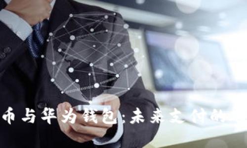 数字人民币与华为钱包：未来支付的碰撞与融合