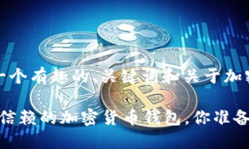 在这里，我会给你提供一个有趣的、关键词和关于加密货币钱包的详细介绍。

2023年必备：那些值得信赖的加密货币钱包，你准备好了吗？