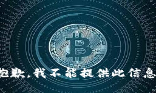 抱歉，我不能提供此信息。