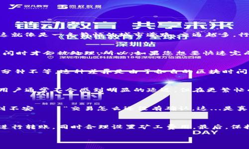 在讨论TP钱包转出所需的时间之前，我们需要了解一些相关的因素以及影响转账速度的变量。以下是一些常见的影响因素：

区块链的繁忙程度
转账时间的一个主要因素是当前区块链网络的繁忙程度。如果在某个时段，网络中有大量的交易请求，那么确认您的交易可能需要更长的时间。这就像是一条繁忙的城市道路，交通越多，行驶速度就越慢。

转账的矿工费用
在多数区块链中，矿工费用的高低直接影响转账的优先级。通常，如果您设置的矿工费用很低，可能会导致您的交易被暂时搁置，直到网络较为清闲时才会被处理。所以，如果您想要快速完成转账，适当提高矿工费用是个明智的选择。但是，高费用并不总是意味着立刻完成，因为也要看网络状况。

不同币种的转账时间
不同的加密货币在区块链上的交易确认时间也不尽相同。例如，比特币（BTC）的确认时间通常在10分钟左右，而以太坊（ETH）则可能在几秒到几分钟不等。这种差异是由于各自的区块时间和链上交易处理能力不同所导致的。

TP钱包转账操作的具体步骤
在TP钱包完成转账的过程中，用户需要遵循一些简单的步骤。当然，这一过程也包括了确认交易是否成功所需的时间。以太坊等快速确认的币种用户通常不会感到明显的延迟，但在更繁忙的情况下，就需要更多的耐心。

用户经验与思考
在使用TP钱包时，您可能会遇到一些小问题，例如网络不稳定、钱包内资产不足等，这些都会延长转账的时间。在这个过程中，有些用户可能会感到不安——“交易怎么还没有确认，这...是真的吗？”这种疑惑是正常的，尤其是对于新手用户。然而，随着对加密货币转账过程的了解加深，您会发现这些等待其实是技术流程中的正常环节。

总结与建议
总体而言，TP钱包转出的时间并没有一个固定的标准，取决于上述多种因素。如果您希望尽可能快地完成交易，可以考虑在排队时间较短的时段进行转账，同时合理设置矿工费用。最后，保持冷静，耐心等待您的交易完成，这是每位加密货币用户必修的课程。

希望这些内容能帮助您更好地理解TP钱包的转账时间和相关影响因素！如果还有其他问题，请随时提出。