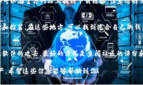 区块链钱包的下载地点可以根据你的需求和你所使用的设备类型来决定。以下是一些常见区块链钱包的下载途径与建议：

1. 官方网站
许多知名的区块链钱包都有自己的官方网站。在这些网站上，你可以直接下载官方版本的钱包软件，确保安全性。例如，像Bitcoin Wallet、Ethereum Wallet等，你可以访问它们的官方网站，找到适合你设备的版本下载链接。这是一种比较安全且可靠的方法。

2. 应用商店
如果你使用智能手机，很多区块链钱包都有在Google Play Store（安卓）或App Store（iOS）上架。通过这些正规平台下载，一般能够保证应用的安全性和可靠性。使用过程也很方便，用户体验良好。

3. 桌面软件
对于那些需要使用电脑进行交易的用户，可以选择下载桌面钱包。像Exodus、Electrum这样的桌面钱包，都可以在官方网站上找到下载链接。注意选择与你的电脑操作系统（Windows、Mac、Linux）相匹配的版本。

4. 社区推荐
在区块链相关的社区，特别是一些论坛、社交媒体和问答平台上，用户经常分享他们对不同钱包的使用体验和推荐。在这些地方，可以找到适合自己的钱包选择以及下载途径，也能够了解钱包的安全性和使用情况。

5. 安全性提示
在下载任何区块链钱包之前，一定要确保来源可信。避免下载那些来历不明的应用或文件，以防止遭受恶意软件的攻击。最好的方式是查阅社区的评分和用户反馈，确保钱包应用的安全性高。

总结来说，下载区块链钱包的途径有很多，但一定要保持警惕，确保下载来源的安全性，以保护你的数字资产。希望这些信息能够帮助到你！