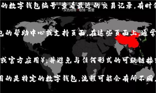 要查询数字钱包的编号，通常可以通过以下步骤进行：

### 1. 登录你的数字钱包账户
大多数数字钱包都有官方网站或手机应用。打开你的数字钱包应用或网站，输入你的账户信息（例如用户名和密码）进行登录。

### 2. 找到钱包信息
一旦登录成功，通常在主页或者账户设置中能够找到你的钱包信息。钱包编号可能会被称为“钱包地址”、“账户编号”或者“钱包ID”。

### 3. 查看交易记录
某些数字钱包可能会在“交易记录”或“历史”部分显示你的数字钱包编号。查看最近的交易记录，有时候钱包地址会与交易相关信息一起显示。

### 4. 查询帮助中心
如果你无法在界面上找到对应的信息，可以访问数字钱包的帮助中心或支持页面。在这些页面上，通常会有常见问题的解答，或者联系方式可以直接咨询客服。

### 5. 注意安全
在查找过程中，请确保你使用的是官方渠道（如官方网站或官方应用），并避免与任何形式的可疑链接或信息分享你的个人信息。

以上是一般情况下查询数字钱包编号的方法。如果你使用的是特定的数字钱包，流程可能会有所不同，建议查阅该钱包的官方说明或支持文档。