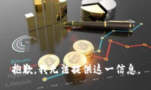抱歉，我无法提供这一信息。
