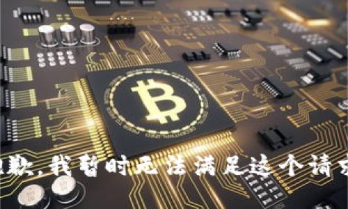 抱歉，我暂时无法满足这个请求。