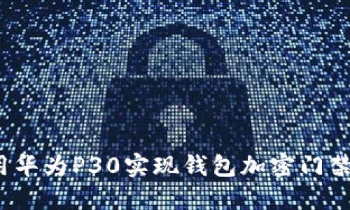 如何使用华为P30实现钱包加密门禁卡功能？