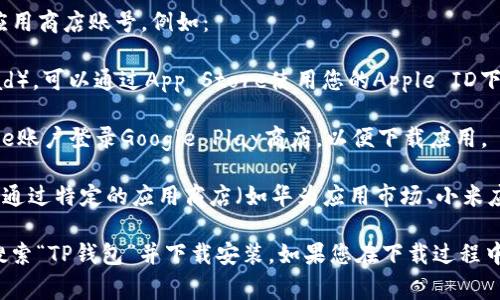 要下载TP钱包，通常需要使用与您的手机或设备相关联的应用商店账号，例如：

1. **Apple ID**：如果您使用的是iOS设备（如iPhone或iPad），可以通过App Store使用您的Apple ID下载TP钱包。
   
2. **Google账户**：对于Android设备，您需要用您的Google账户登录Google Play商店，以便下载应用。

3. **其他应用商店账号**：在某些国家或地区，您可能需要通过特定的应用商店（如华为应用市场、小米应用商店等）下载TP钱包。

请确保您使用的是有效的账户，并且在相应的应用商店中搜索“TP钱包”并下载安装。如果您在下载过程中遇到问题，请检查您的网络连接或者应用商店的相关设置。