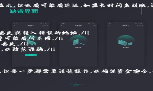 将交易所的USDT转到TP钱包其实并不复杂，但是对于第一次操作的人而言，可能会感到有些陌生。下面，我会详细介绍整个过程，包括必要的准备工作和注意事项，确保你能够顺利地完成转账。以下内容将说明如何安全、有效地操作。

第一步：准备工作
在开始之前，请确保你已经完成以下准备工作：
ul
    li你已经在交易所（如Binance、Huobi等）开设了账户，并有一定数量的USDT。/li
    li你已经下载安装了TP钱包，并完成了初始设置。/li
    li你了解USDT的合约类型（如ERC20、TRC20、BEP20等），确保你的TP钱包可以接收对应类型的USDT。/li
/ul

第二步：查找TP钱包地址
要将USDT转入TP钱包，你首先需要获取TP钱包的接收地址。一般来说，获取步骤如下：
ol
    li打开你的TP钱包应用。/li
    li在主界面中，找到并选择“资产”或“钱包”选项。/li
    li找到USDT，并点击它。/li
    li选择“接收”或“收款”选项，并复制显示的地址。这是你TP钱包的专属USDT接收地址。/li
/ol

第三步：在交易所进行转账
接下来，前往你的交易所账户，按照以下步骤转账USDT：
ol
    li登录你的交易所账户，进入“资产管理”或“钱包”页面。/li
    li找到USDT，并选择“提现”或“转出”。/li
    li在提现页面，粘贴之前复制的TP钱包地址。/li
    li选择转账的网络。确保选择的网络与你TP钱包的USDT类型相匹配（例如，如果你的TP钱包是ERC20类型，就选择ETH网络）。/li
    li输入要转账的USDT数量，确保你账户中有足够的余额，并适当考虑交易手续费。/li
    li最后，确认信息无误后，点击“确认”或“提交”。/li
/ol

第四步：等待转账确认
一旦你提交了转账请求，系统会处理你的转账。这个过程可能需要几分钟到几十分钟不等，具体取决于网络状态和交易所的处理速度。你可以在交易所的提现记录中查看交易状态。

第五步：确认充值到TP钱包
转账完成后，打开你的TP钱包，检查USDT是否到账。一般来说，钱包会在系统处理完成后立即显示，但也有可能有延迟。如果长时间未到账，请确认交易状态。

注意事项
在进行USDT转账时，有几项重要事项需要注意：
ul
    listrong网络选择：/strong确保选择正确的网络，如果网络选择错误，你的USDT可能会丢失或转入错误的地址。/li
    listrong手续费：/strong在提现时，注意了解交易所收取的手续费。不同交易所的手续费可能有所不同。/li
    listrong地址验证：/strong在转账前再次确认钱包地址，任何小的错误都可能导致资金丢失。/li
    listrong安全性：/strong确保你使用的是官方的交易所和钱包应用，避免点击可疑链接，以防范诈骗。/li
/ul

总结
通过以上步骤，你应该能够顺利地将USDT从交易所转账到TP钱包了。虽然这个过程看似简单，但每一步都需要谨慎操作，以确保资金安全。记住，在数字货币世界中，安全永远是第一位的。

希望这篇指南能对你有所帮助，如果还有其他问题，欢迎随时问我！