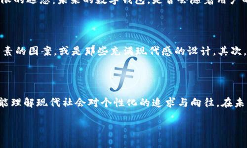 数字钱包背面图案：艺术与科技的完美结合

数字钱包——这个现代科技的象征，已经不仅仅是一种支付工具，它更像是一种生活方式的体现。随着时间的推移，数字钱包从最初的白色界面、简单图标，逐渐演化成为了一个个流光溢彩、富有创意的数字艺术作品。今天，我们就来欣赏一下数字钱包的背面图案，这些独具匠心的设计如何将科技与艺术完美融合。

文化元素的渗透

在欣赏背面图案之前，不妨先思考一下：这些设计从何而来？不同的文化、地域元素常常融入到数字钱包的设计中。例如，有些设计灵感可能来自于传统的中国水墨画，也有可能参考了西方的抽象艺术。这种文化的碰撞和交融，不仅使得每一款数字钱包都具有独特性，更在某种程度上反映了我们的社会和文化趋势，真的是引人入胜。

流行梗与当代设计

现在的年轻一代，多半都追求个性与独特，而流行文化、网络热点更是影响着他们的选择。在数字钱包的设计中，使用流行的网络术语和梗已成为一种趋势。例如，某些数字钱包的背面图案可能会用到“内卷”、“佛系”等词汇，以幽默的设计风格吸引年轻用户。这种文化上的呼应，令人倍感亲切，仿佛一瞬间，就能拉近数字钱包与用户之间的距离。

设计元素的多样化

值得一提的是，这些图案往往采用了多种设计元素，包括几何形状、渐变色、甚至是3D效果。在某些设计中，透光的材质与柔和的色彩相结合，让人感觉到不仅仅是科技，而更是一种艺术的享受。这让人们不禁想问：这样设计的背面图案，它的目的仅仅是为了美观吗？显然不止。

用户体验的提升

享受视觉盛宴的同时，数字钱包的背面图案也在一定程度上影响着用户体验。研究表明，用户在使用某一款产品时，视觉上的愉悦感会提升他们对产品的整体满意度。这让人不禁想要去摸索那精美的图案，感受那一丝科技与艺术的结合，仿佛每一次使用都是一次全新的体验。这...是真的吗？没错，视线所及之处，都是设计师们用心血诠释的艺术作品。

品牌的个性化展示

除了用户个人的情感共鸣，数字钱包的背面图案反映的也是品牌的个性。每一个品牌在设计时都希望能传达出自己的理念与价值观，一个独特的背面图案不仅能让产品在市场上脱颖而出，更能让用户对品牌产生持久的印象。这种代入感，恰如其分地诠释了现代消费者对个人品牌的消费需求：他们想要的不仅仅是一款产品，而是能够代表自己个性的艺术品。

未来的设计趋势

随着科技的飞速发展，数字钱包的设计也将不断推陈出新。将虚拟现实、增强现实等新兴技术融入设计中，将可能是未来数字钱包背面图案的一个新趋势。这让人产生无限的遐想：未来的数字钱包，是否会随着用户的情绪而变化图案？或是，通过某种智能技术，展现出更为丰富多彩的视觉体验？这无疑令人期待。

如何选择心仪的数字钱包

市场上的数字钱包种类繁多，面对如此多的选择，如何才能挑选出适合自己的那一款呢？首先，当然是要根据自己的兴趣和个性来选择，你可以选择那些有着特色文化元素的图案，或是那些充满现代感的设计。其次，是功能上的考虑。例如，选择一款数字钱包时，要特别留意其支付安全性、使用便捷性等因素。毕竟，设计再美也要确保使用的安全与便利，这...才是我们最为关注的重点。

总结

数字钱包的背面图案，远不止是简单的设计，它承载着艺术、科技、文化乃至于品牌理念等多重内涵。通过欣赏这些独特的图案，我们不仅能感受到科技与艺术的交融，更能理解现代社会对个性化的追求与向往。在未来，我们期待这些背面图案能带给我们更大的惊喜与丰富的体验。这是一场关于艺术与科技的旅程，而我们，每个人都是这场旅程中的参与者与见证者。

数字钱包背面图案：艺术与科技的完美结合